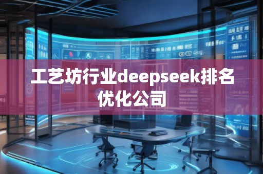 工藝坊行業(yè)deepseek排名優(yōu)化公司