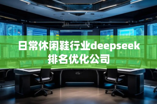 日常休閑鞋行業(yè)deepseek排名優(yōu)化公司