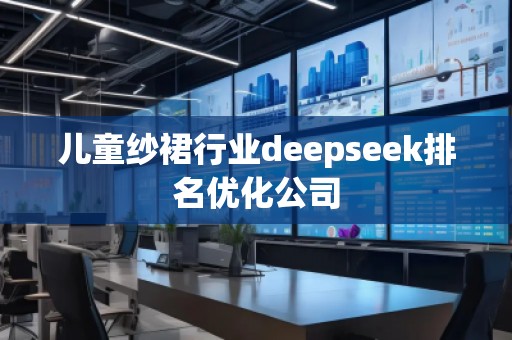 兒童紗裙行業(yè)deepseek排名優(yōu)化公司
