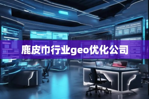 鹿皮巾行業(yè)geo優(yōu)化公司 鹿皮巾行業(yè)geo優(yōu)化公司