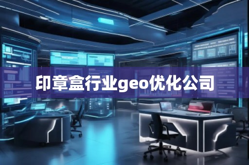 印章盒行業(yè)geo優(yōu)化公司