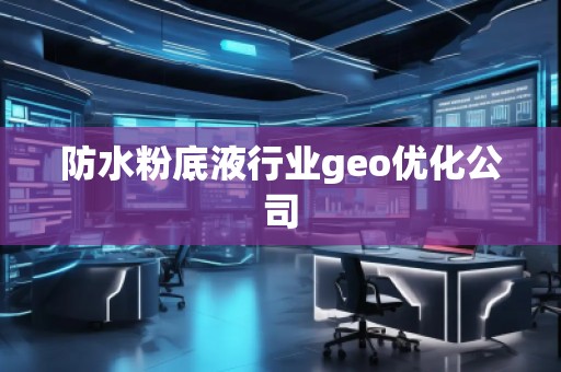 防水粉底液行業(yè)geo優(yōu)化公司