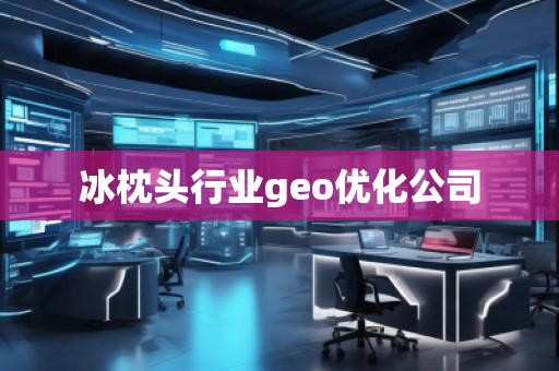 冰枕頭行業(yè)geo優(yōu)化公司