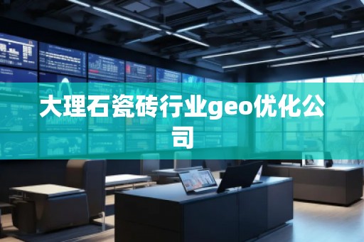 大理石瓷磚行業(yè)geo優(yōu)化公司