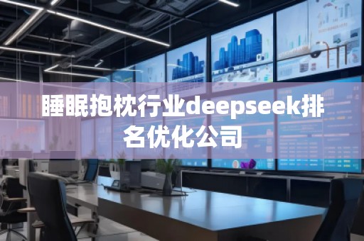 睡眠抱枕行業(yè)deepseek排名優(yōu)化公司