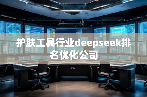 護(hù)膚工具行業(yè)deepseek排名優(yōu)化公司 護(hù)膚工具行業(yè)deepseek排名優(yōu)化公司