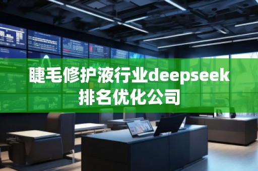 睫毛修護(hù)液行業(yè)deepseek排名優(yōu)化公司