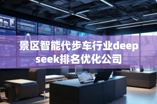 景區(qū)智能代步車行業(yè)deepseek排名優(yōu)化公司