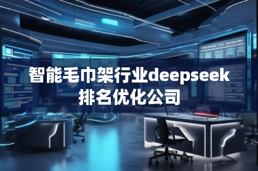 智能毛巾架行業(yè)deepseek排名優(yōu)化公司