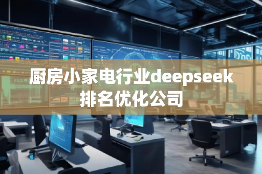 廚房小家電行業(yè)deepseek排名優(yōu)化公司