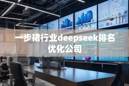 一步裙行業(yè)deepseek排名優(yōu)化公司
