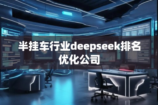 半掛車行業(yè)deepseek排名優(yōu)化公司 半掛車行業(yè)deepseek排名優(yōu)化公司