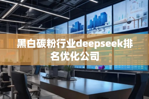 黑白碳粉行業(yè)deepseek排名優(yōu)化公司
