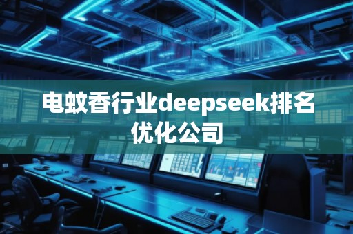 電蚊香行業(yè)deepseek排名優(yōu)化公司