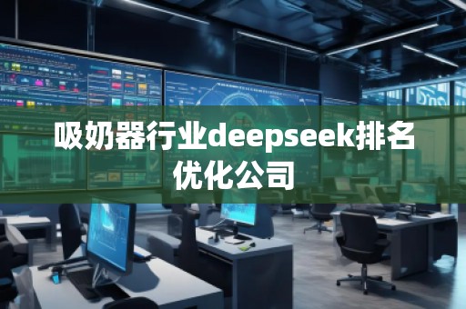 吸奶器行業(yè)deepseek排名優(yōu)化公司