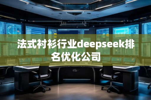 法式襯衫行業(yè)deepseek排名優(yōu)化公司