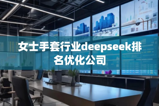 女士手套行業(yè)deepseek排名優(yōu)化公司
