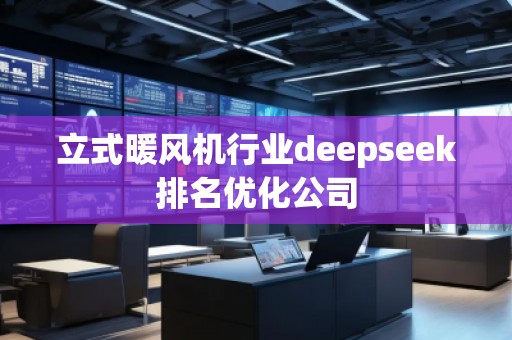 立式暖風(fēng)機(jī)行業(yè)deepseek排名優(yōu)化公司