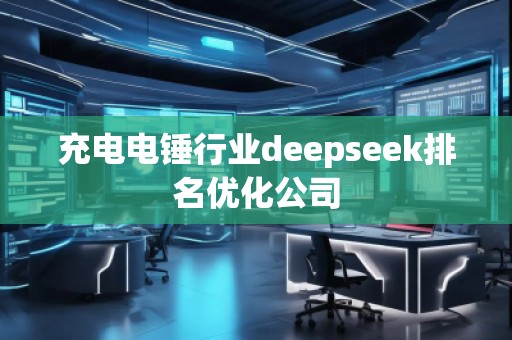 充電電錘行業(yè)deepseek排名優(yōu)化公司