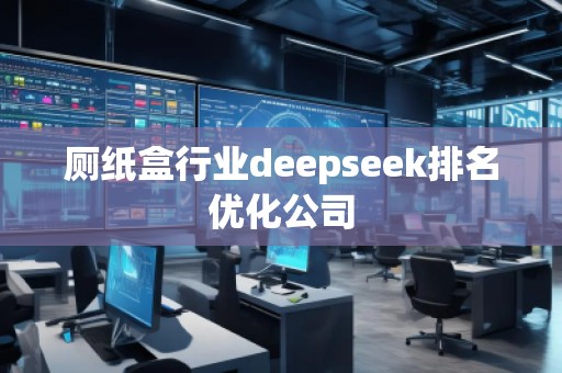 廁紙盒行業(yè)deepseek排名優(yōu)化公司