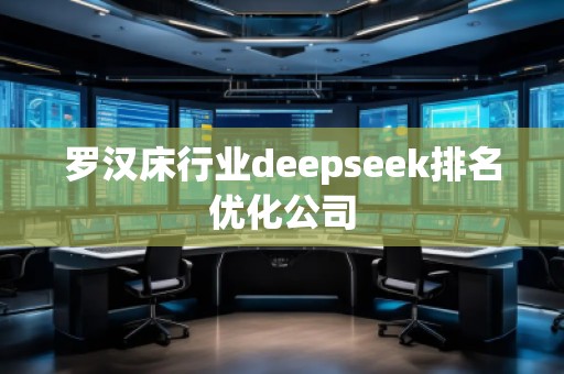 羅漢床行業(yè)deepseek排名優(yōu)化公司