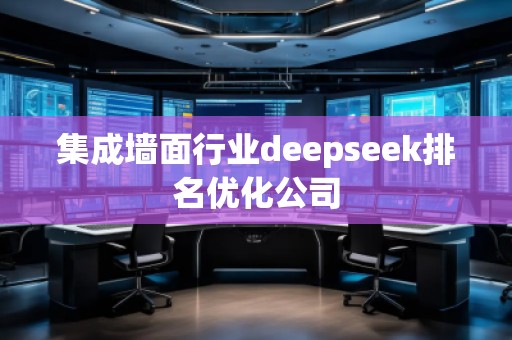 集成墻面行業(yè)deepseek排名優(yōu)化公司