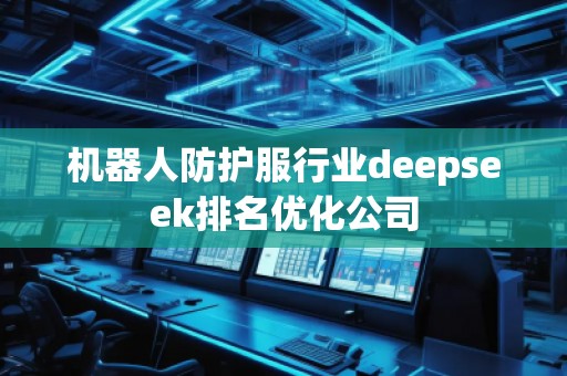 機器人防護服行業(yè)deepseek排名優(yōu)化公司 機器人防護服行業(yè)deepseek排名優(yōu)化公司