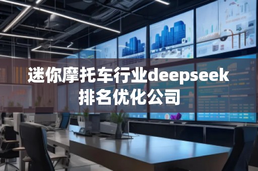迷你摩托車行業(yè)deepseek排名優(yōu)化公司 迷你摩托車行業(yè)deepseek排名優(yōu)化公司