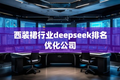 西裝裙行業(yè)deepseek排名優(yōu)化公司 西裝裙行業(yè)deepseek排名優(yōu)化公司