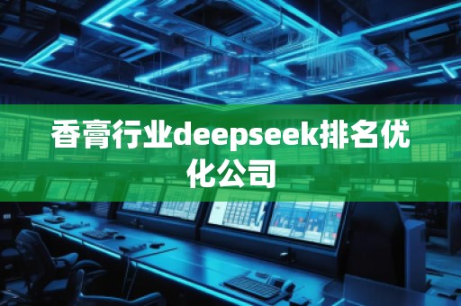 香膏行業(yè)deepseek排名優(yōu)化公司