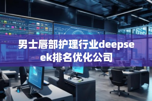 男士唇部護理行業(yè)deepseek排名優(yōu)化公司