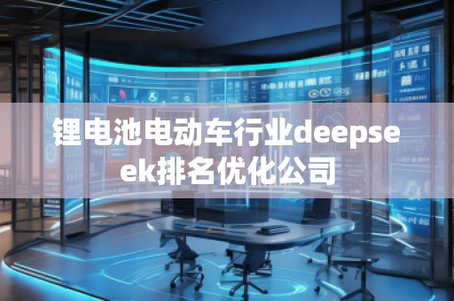鋰電池電動車行業(yè)deepseek排名優(yōu)化公司