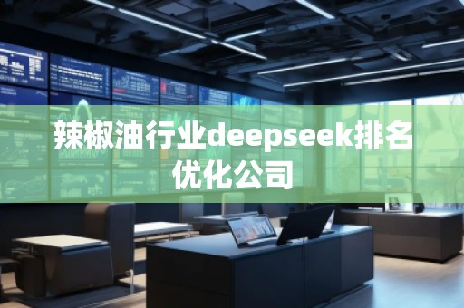 辣椒油行業(yè)deepseek排名優(yōu)化公司