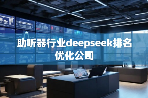 助聽器行業(yè)deepseek排名優(yōu)化公司
