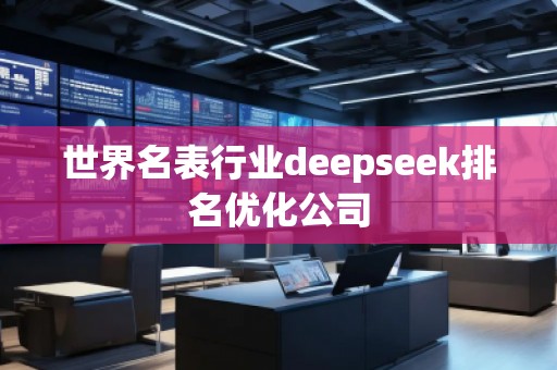 世界名表行業(yè)deepseek排名優(yōu)化公司