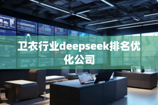 衛(wèi)衣行業(yè)deepseek排名優(yōu)化公司