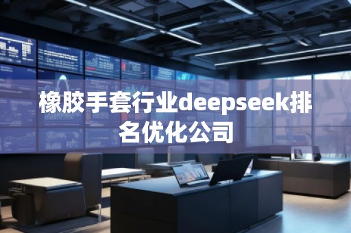 橡膠手套行業(yè)deepseek排名優(yōu)化公司
