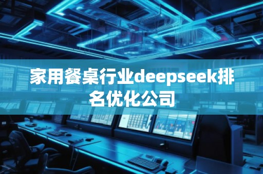 家用餐桌行業(yè)deepseek排名優(yōu)化公司