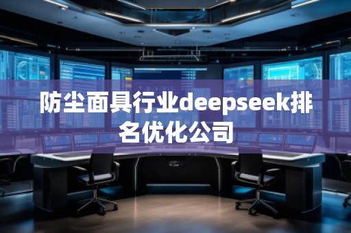 防塵面具行業(yè)deepseek排名優(yōu)化公司