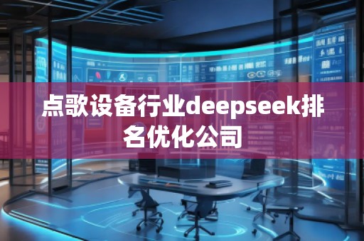 點歌設備行業(yè)deepseek排名優(yōu)化公司