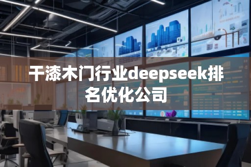 干漆木門行業(yè)deepseek排名優(yōu)化公司