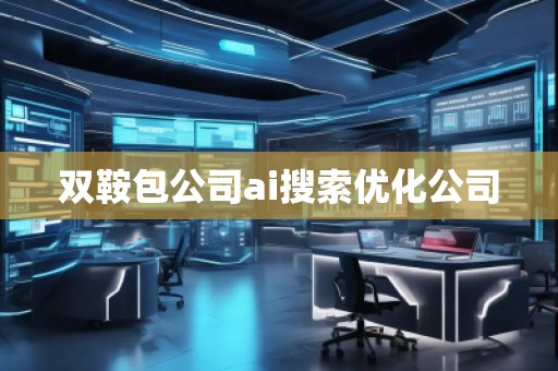 雙鞍包公司ai搜索優(yōu)化公司 雙鞍包公司ai搜索優(yōu)化公司