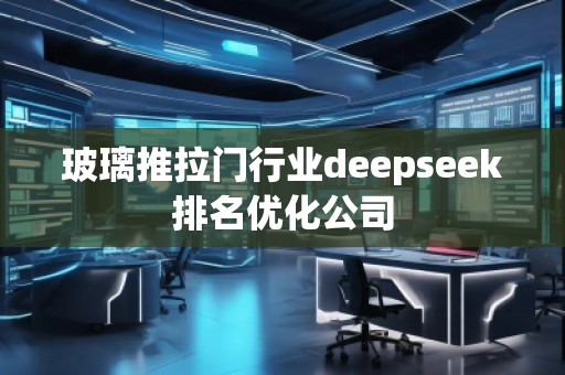 玻璃推拉門行業(yè)deepseek排名優(yōu)化公司