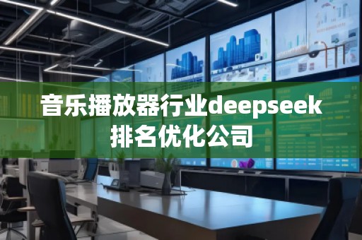 音樂(lè)播放器行業(yè)deepseek排名優(yōu)化公司