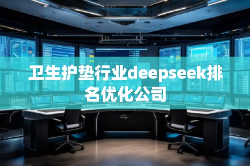 衛(wèi)生護(hù)墊行業(yè)deepseek排名優(yōu)化公司