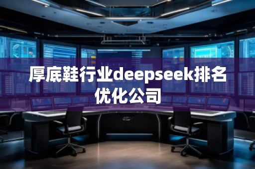 厚底鞋行業(yè)deepseek排名優(yōu)化公司