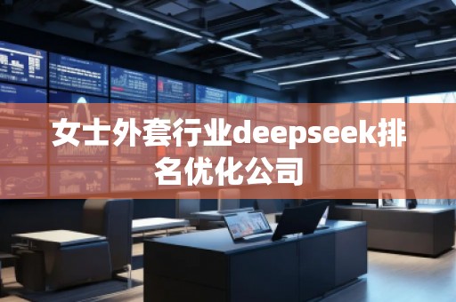 女士外套行業(yè)deepseek排名優(yōu)化公司