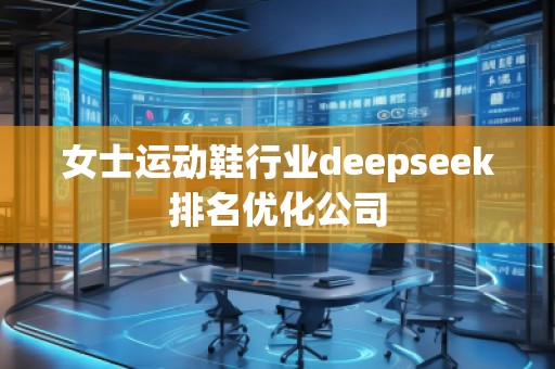 女士運動鞋行業(yè)deepseek排名優(yōu)化公司