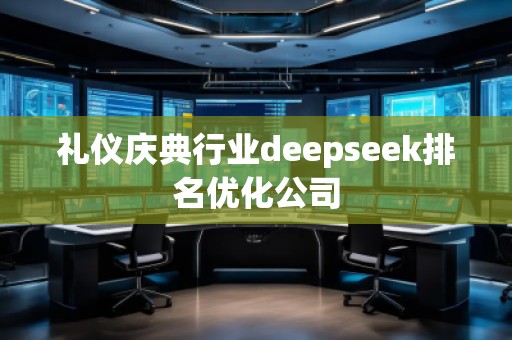 禮儀慶典行業(yè)deepseek排名優(yōu)化公司