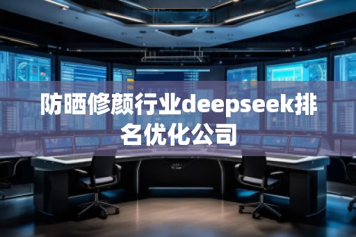 防曬修顏行業(yè)deepseek排名優(yōu)化公司